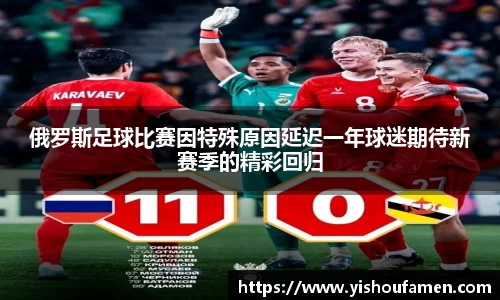 俄罗斯足球比赛因特殊原因延迟一年球迷期待新赛季的精彩回归