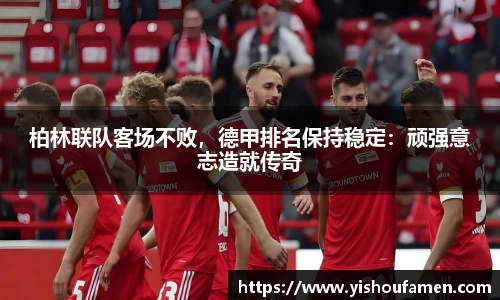 柏林联队客场不败，德甲排名保持稳定：顽强意志造就传奇