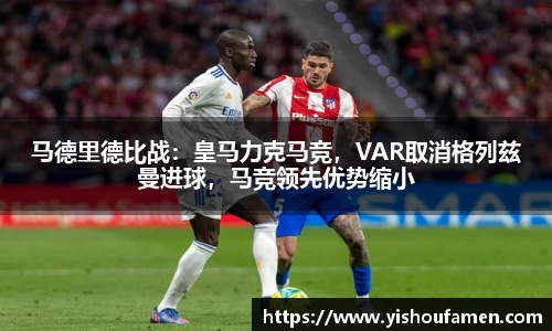 马德里德比战：皇马力克马竞，VAR取消格列兹曼进球，马竞领先优势缩小