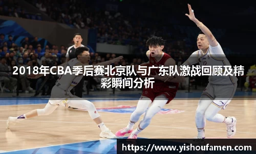 2018年CBA季后赛北京队与广东队激战回顾及精彩瞬间分析