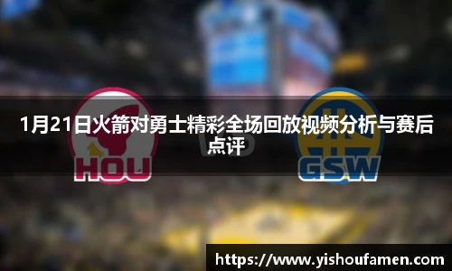 1月21日火箭对勇士精彩全场回放视频分析与赛后点评
