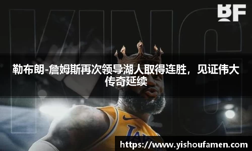 勒布朗-詹姆斯再次领导湖人取得连胜，见证伟大传奇延续