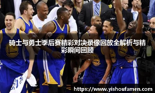 骑士与勇士季后赛精彩对决录像回放全解析与精彩瞬间回顾