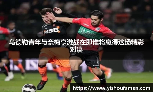 乌德勒青年与奈梅亨激战在即谁将赢得这场精彩对决