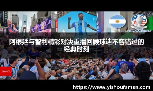 阿根廷与智利精彩对决重播回顾球迷不容错过的经典时刻