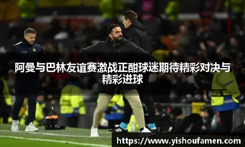 阿曼与巴林友谊赛激战正酣球迷期待精彩对决与精彩进球