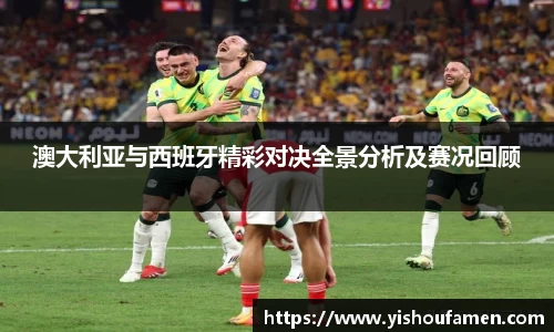 澳大利亚与西班牙精彩对决全景分析及赛况回顾