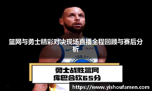 篮网与勇士精彩对决现场直播全程回顾与赛后分析
