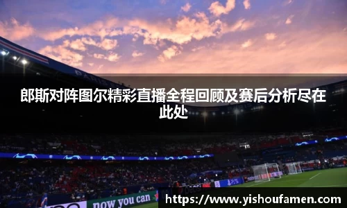 郎斯对阵图尔精彩直播全程回顾及赛后分析尽在此处