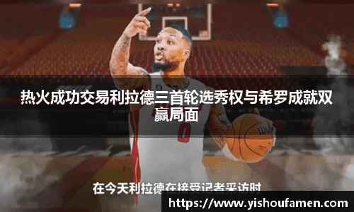 热火成功交易利拉德三首轮选秀权与希罗成就双赢局面