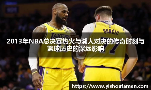 2013年NBA总决赛热火与湖人对决的传奇时刻与篮球历史的深远影响