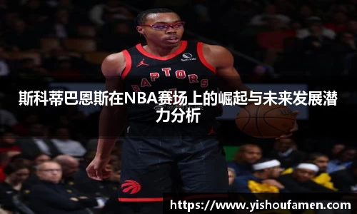 斯科蒂巴恩斯在NBA赛场上的崛起与未来发展潜力分析