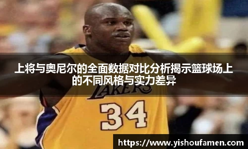 上将与奥尼尔的全面数据对比分析揭示篮球场上的不同风格与实力差异