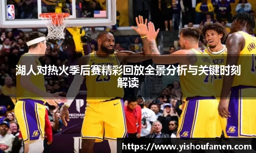 湖人对热火季后赛精彩回放全景分析与关键时刻解读