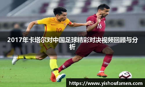2017年卡塔尔对中国足球精彩对决视频回顾与分析