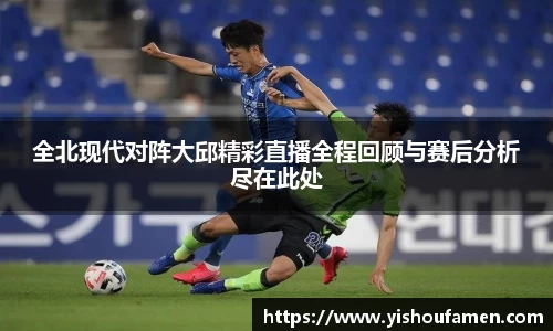 全北现代对阵大邱精彩直播全程回顾与赛后分析尽在此处