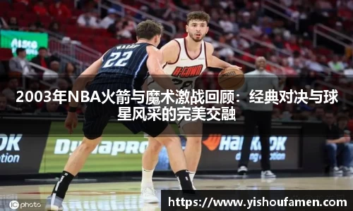 2003年NBA火箭与魔术激战回顾：经典对决与球星风采的完美交融