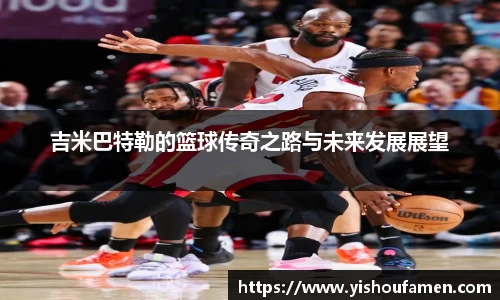 吉米巴特勒的篮球传奇之路与未来发展展望
