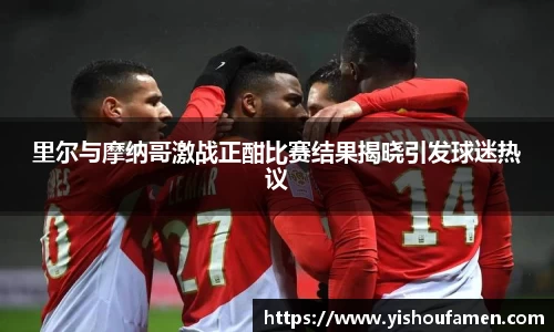 里尔与摩纳哥激战正酣比赛结果揭晓引发球迷热议