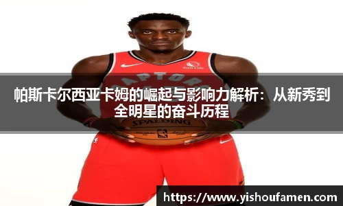 帕斯卡尔西亚卡姆的崛起与影响力解析：从新秀到全明星的奋斗历程