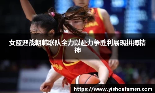 女篮迎战朝韩联队全力以赴力争胜利展现拼搏精神