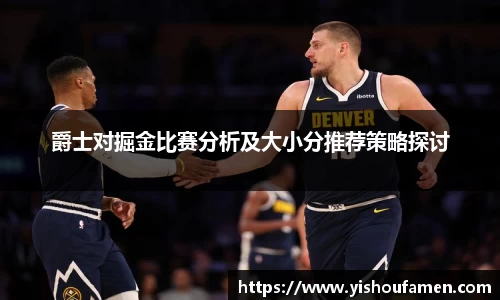 爵士对掘金比赛分析及大小分推荐策略探讨