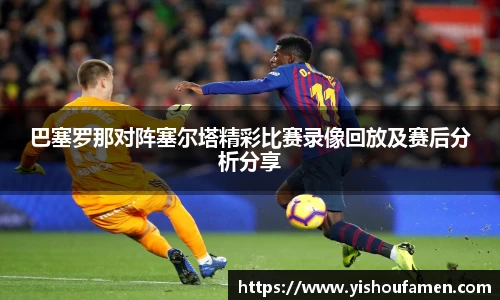 巴塞罗那对阵塞尔塔精彩比赛录像回放及赛后分析分享